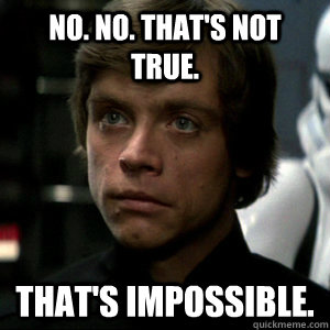 No. No. That's not true. That's impossible. - No. No. That's not true. That's impossible.  Luke Skywalker