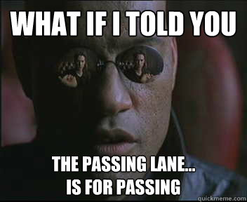 What if I told you the passing lane...
is for passing  Morpheus SC