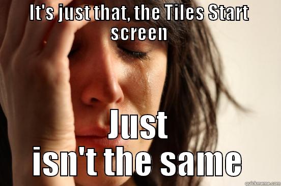 IT'S JUST THAT, THE TILES START SCREEN JUST ISN'T THE SAME First World Problems