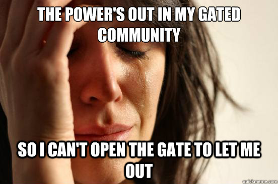 The power's out in my gated community so i can't open the gate to let me out - The power's out in my gated community so i can't open the gate to let me out  First World Problems