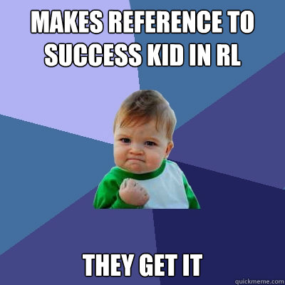 makes reference to success kid in RL they get it  Success Kid