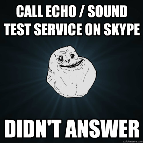 Call Echo / Sound Test Service on skype Didn't answer - Call Echo / Sound Test Service on skype Didn't answer  Forever Alone