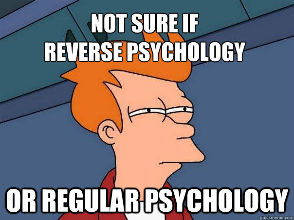 Not sure if 
reverse psychology Or regular psychology - Not sure if 
reverse psychology Or regular psychology  Futurama Fry