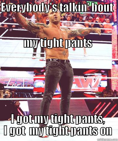 EVERYBODY'S TALKIN' BOUT                                                                                                              MY TIGHT PANTS I GOT MY TIGHT PANTS, I GOT  MY TIGHT PANTS ON Misc