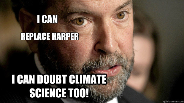 I can doubt climate science too! I can Replace Harper  - I can doubt climate science too! I can Replace Harper   Thomas Mulcair
