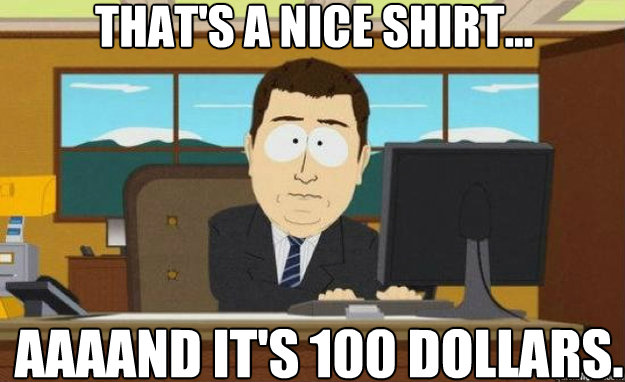 that's a nice shirt... AAAAND IT'S 100 dollars.  aaaand its gone