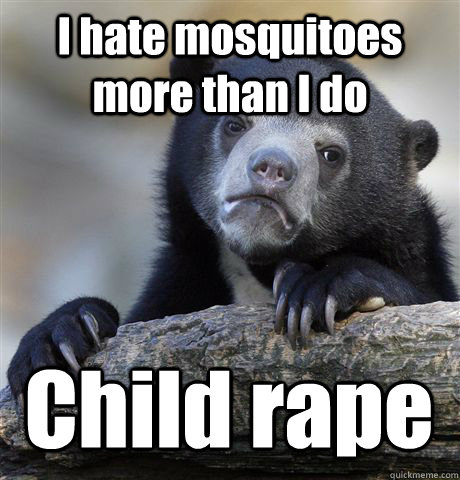 I hate mosquitoes more than I do Child rape  Confession Bear