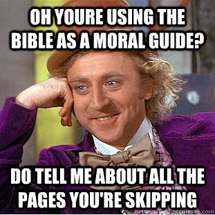 oh youre using the bible as a moral guide? do tell me about all the pages you're skipping  Creepy Wonka