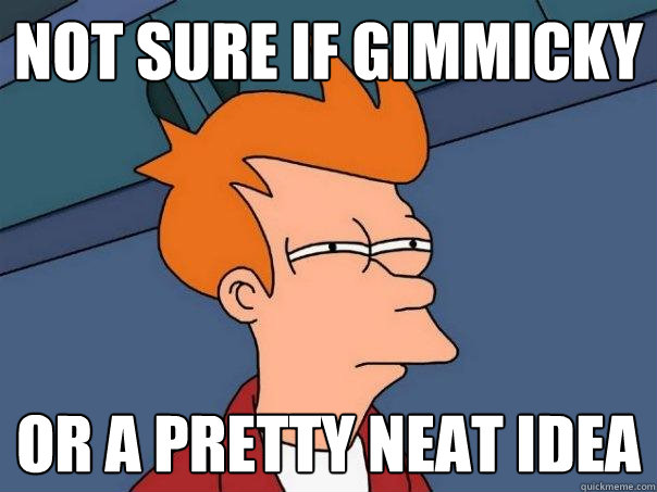 Not sure if gimmicky Or a pretty neat idea - Not sure if gimmicky Or a pretty neat idea  Futurama Fry