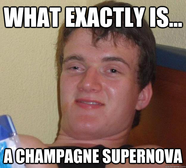 What exactly is... a champagne supernova - What exactly is... a champagne supernova  10 Guy