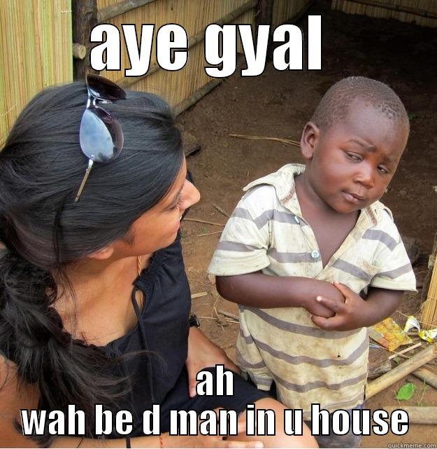 AYE GYAL  AH WAH BE D MAN IN U HOUSE Skeptical Third World Kid