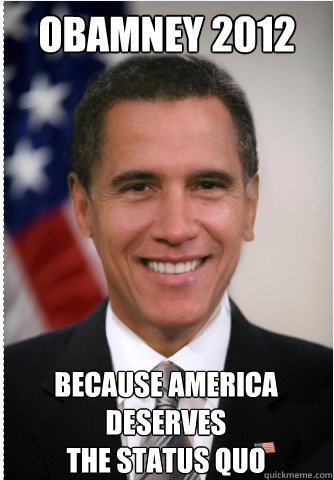 Obamney 2012 Because America deserves
the Status Quo - Obamney 2012 Because America deserves
the Status Quo  Obamney