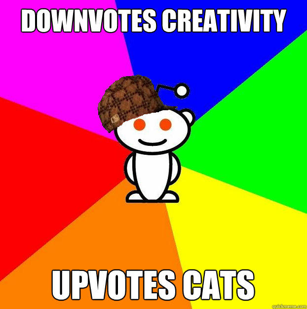 Downvotes creativity Upvotes Cats  Scumbag Redditor