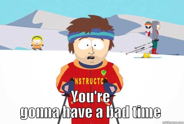 Gonna have a bad time -  YOU'RE GONNA HAVE A BAD TIME Super Cool Ski Instructor