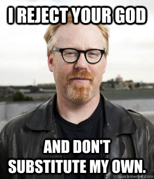 I Reject Your God And Don't Substitute My Own.  - I Reject Your God And Don't Substitute My Own.   Adam Savage