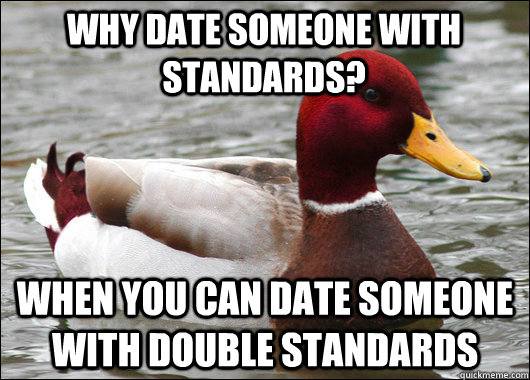 Why date someone with standards? When you can date someone with double standards  Malicious Advice Mallard