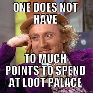 ONE DOES NOT HAVE TO MUCH POINTS TO SPEND AT LOOT PALACE Condescending Wonka