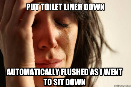 put toilet liner down automatically flushed as I went to sit down  First World Problems