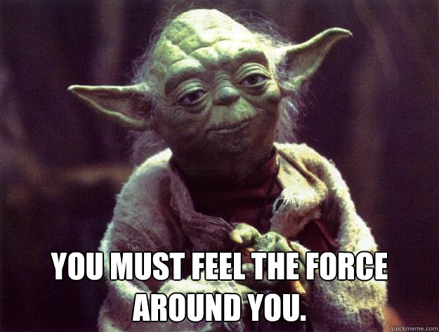  You must feel the Force around you.  Sad yoda