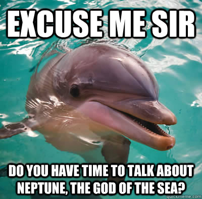 excuse me sir do you have time to talk about Neptune, the god of the sea?  