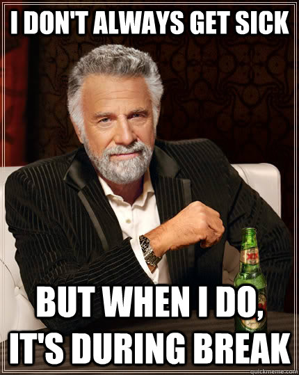 I don't always get sick but when I do, it's during break  The Most Interesting Man In The World