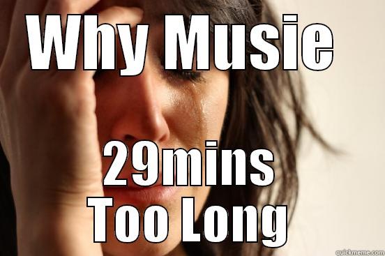 WHY MUSIE  29MINS TOO LONG First World Problems