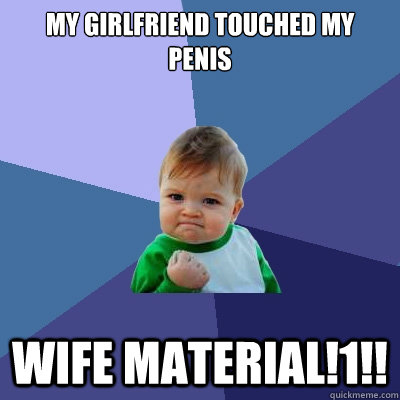 my girlfriend touched my penis WIFE MATERIAL!1!!  Success Kid