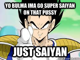 yo bulma ima go super saiyan on that pussy just saiyan - yo bulma ima go super saiyan on that pussy just saiyan  Misc