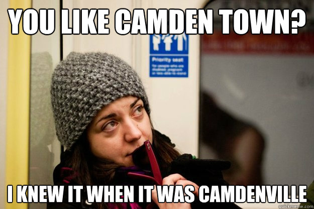 You like Camden Town? I knew it when it was camdenville  