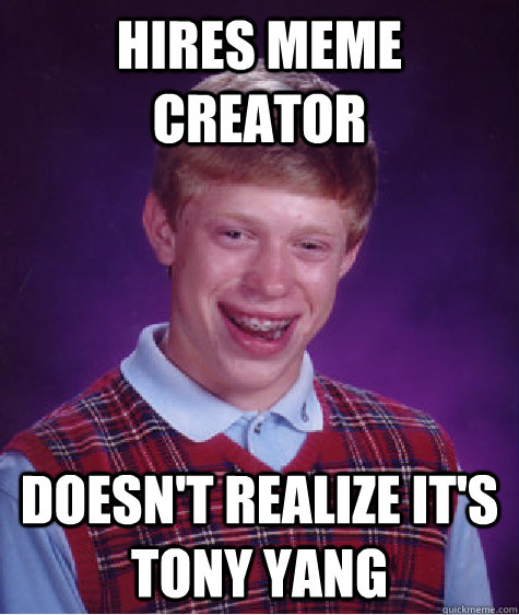 Hires meme creator Doesn't realize it's TONy Yang  Bad Luck Brian