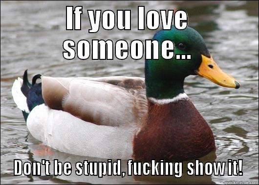 IF YOU LOVE SOMEONE... DON'T BE STUPID, FUCKING SHOW IT! Actual Advice Mallard