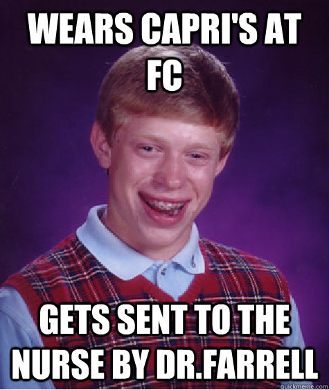 Wears Capri's at FC Gets sent to the nurse by Dr.Farrell  Bad Luck Brian