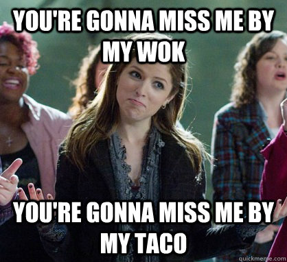 You're gonna miss me by my wok You're gonna miss me by my taco  Anna Kendrick Lamar 1