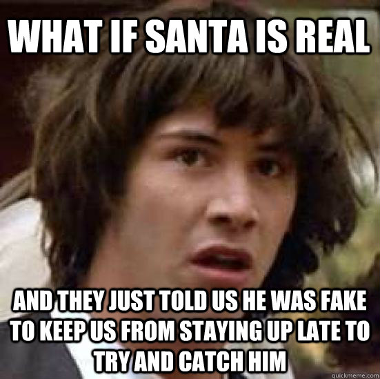 What if santa is real And they just told us he was fake to keep us from staying up late to try and catch him  conspiracy keanu