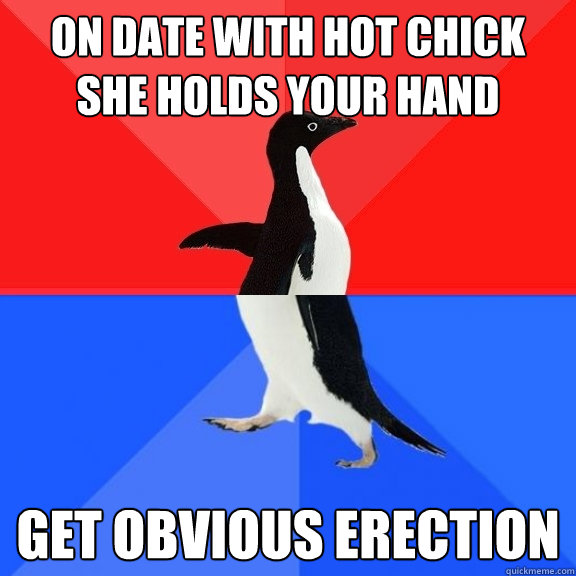 On date with hot chick
she holds your hand get obvious erection  Socially Awksome Penguin