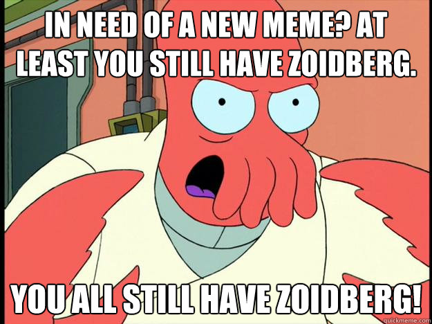 In Need of a New Meme? At Least You still have Zoidberg. YOU ALL STILL HAVE ZOIDBERG! - In Need of a New Meme? At Least You still have Zoidberg. YOU ALL STILL HAVE ZOIDBERG!  Lunatic Zoidberg