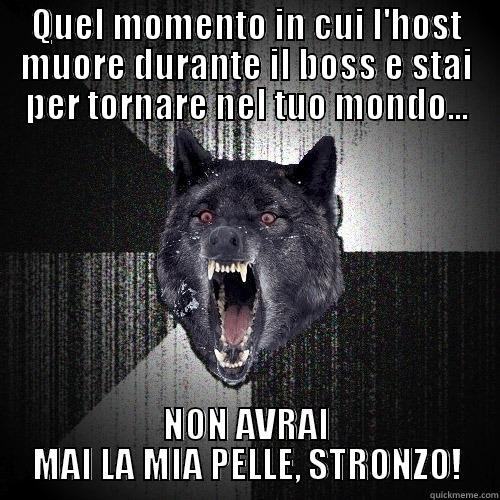 QUEL MOMENTO IN CUI L'HOST MUORE DURANTE IL BOSS E STAI PER TORNARE NEL TUO MONDO... NON AVRAI MAI LA MIA PELLE, STRONZO! Insanity Wolf
