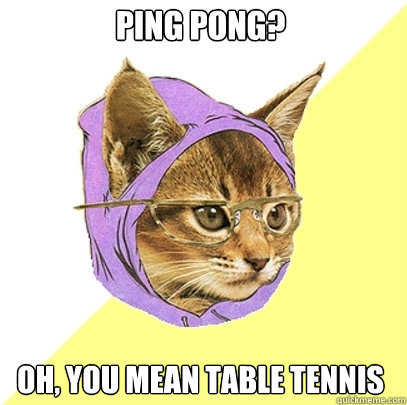 ping pong? oh, you mean table tennis - ping pong? oh, you mean table tennis  Hipster Kitty