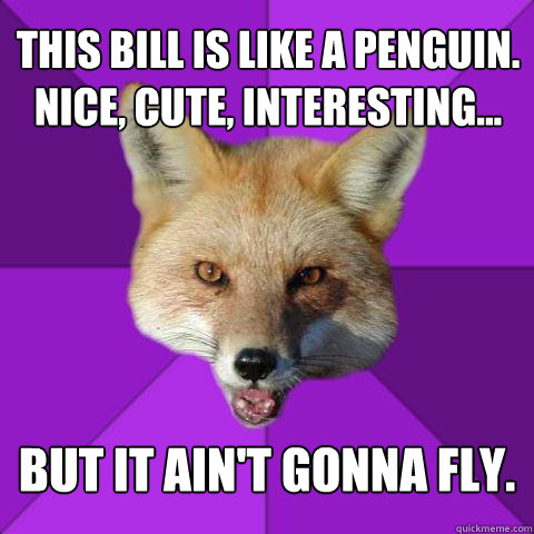 This bill is like a penguin. Nice, cute, interesting... But it ain't gonna fly.  Forensics Fox