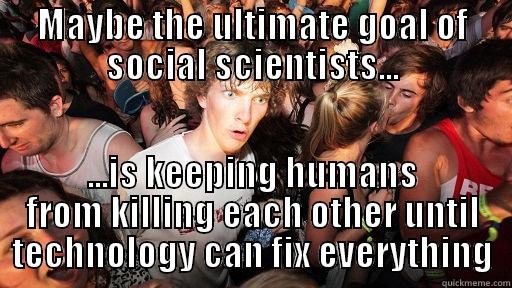 MAYBE THE ULTIMATE GOAL OF SOCIAL SCIENTISTS... ...IS KEEPING HUMANS FROM KILLING EACH OTHER UNTIL TECHNOLOGY CAN FIX EVERYTHING Sudden Clarity Clarence