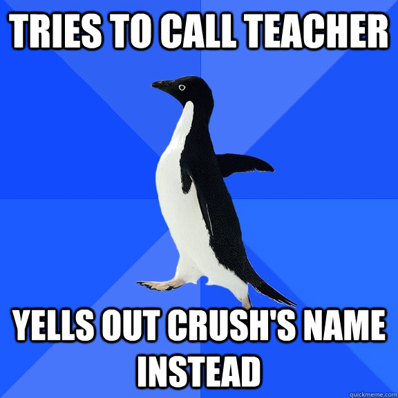 Tries to call teacher Yells out crush's name instead  Socially Awkward Penguin