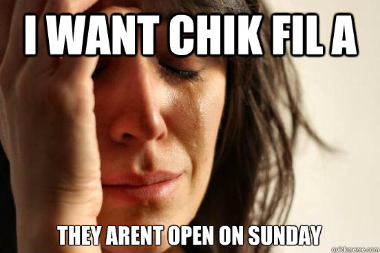 I want chik fil a they arent open on Sunday  First World Problems