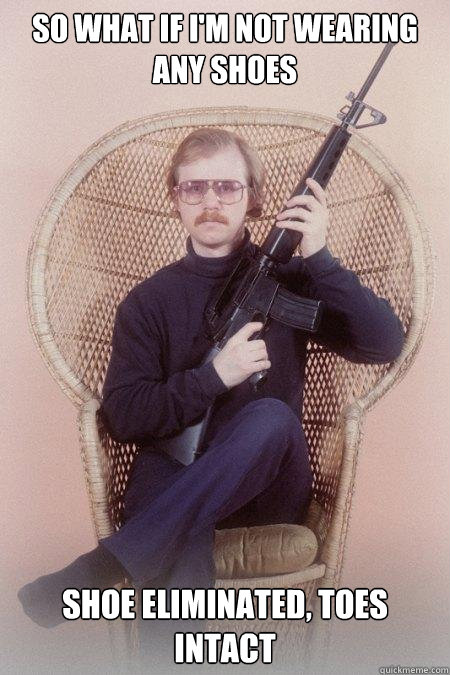 SO WHAT IF I'M NOT WEARING ANY SHOES SHOE ELIMINATED, TOES INTACT  Sharpshooter Shawn