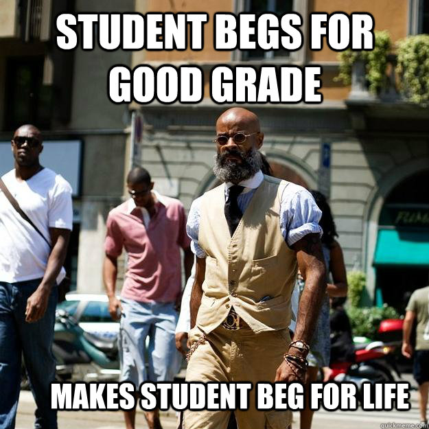Student begs for good grade Makes student beg for life  