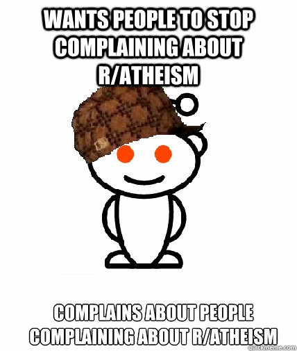 Wants people to stop complaining about r/atheism complains about people complaining about r/atheism  Scumbag Redditor