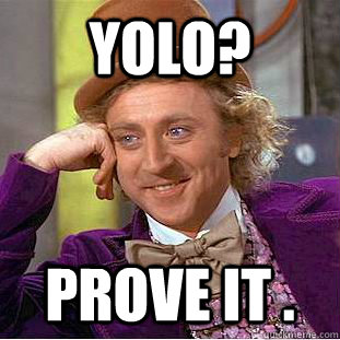 yolo? prove it .  Condescending Wonka
