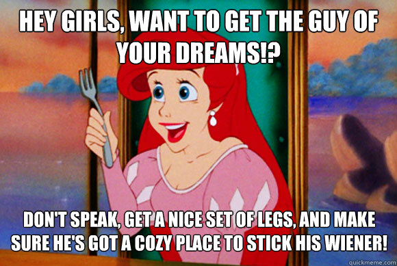 hey girls, want to get the guy of your dreams!?  don't speak, get a nice set of legs, and make sure he's got a cozy place to stick his wiener! - hey girls, want to get the guy of your dreams!?  don't speak, get a nice set of legs, and make sure he's got a cozy place to stick his wiener!  Disney Logic