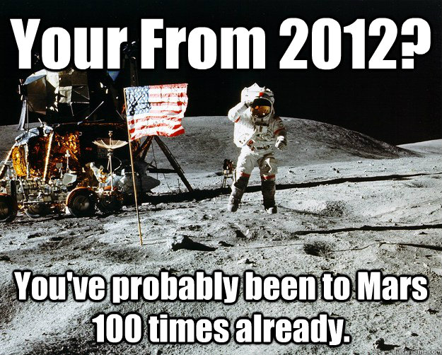 Your From 2012? You've probably been to Mars 100 times already.  Unimpressed Astronaut