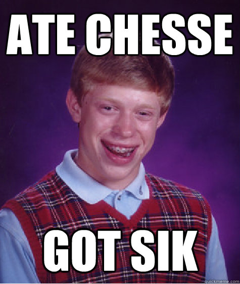 Ate chesse Got sik  Bad Luck Brian