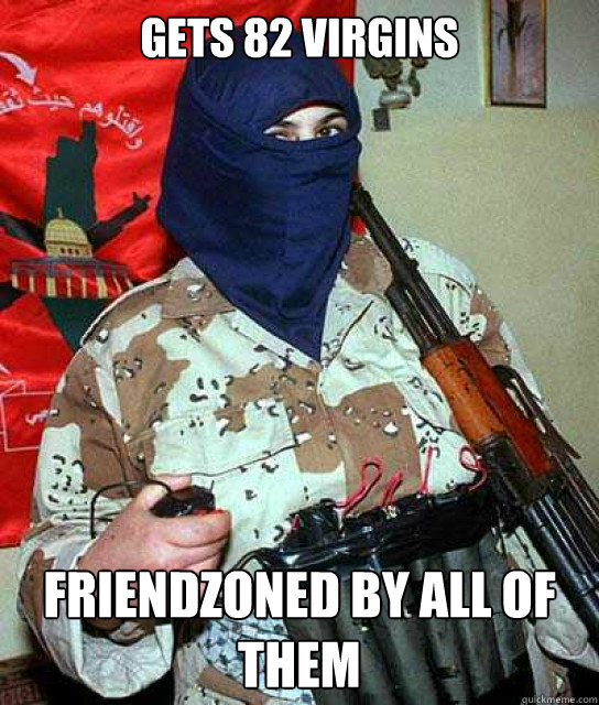GETS 82 VIRGINS FRIENDZONED BY ALL OF THEM - GETS 82 VIRGINS FRIENDZONED BY ALL OF THEM  Terrorist Freshman